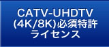 CATV-UHDTV必須特許ライセンス