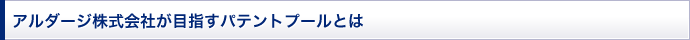 アルダージ株式会社が目指すパテントプールとは